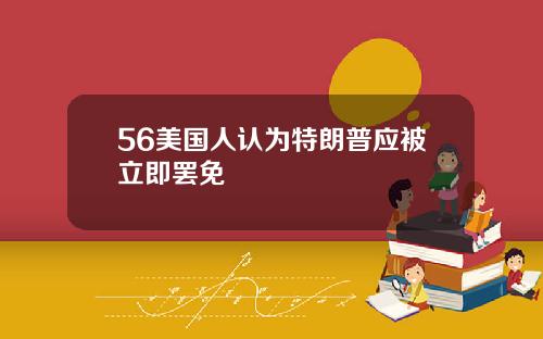 56美国人认为特朗普应被立即罢免