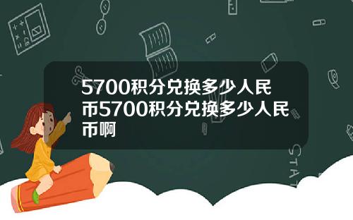 5700积分兑换多少人民币5700积分兑换多少人民币啊