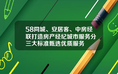 58同城、安居客、中房经联打造房产经纪城市服务分 三大标准甄选优质服务