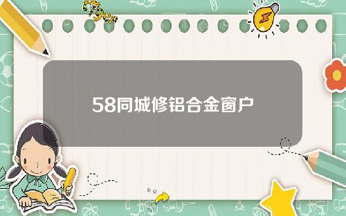 58同城修铝合金窗户