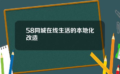 58同城在线生活的本地化改造