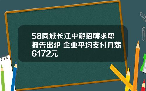 58同城长江中游招聘求职报告出炉 企业平均支付月薪6172元
