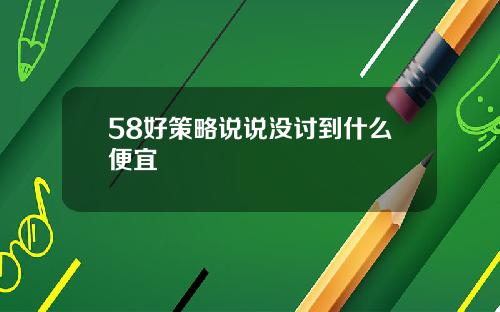 58好策略说说没讨到什么便宜