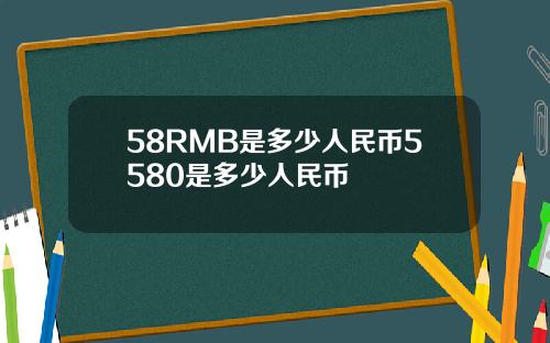 58RMB是多少人民币5580是多少人民币