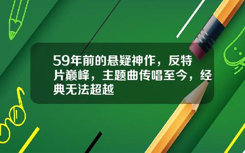 59年前的悬疑神作，反特片巅峰，主题曲传唱至今，经典无法超越
