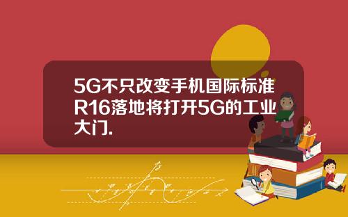 5G不只改变手机国际标准R16落地将打开5G的工业大门.