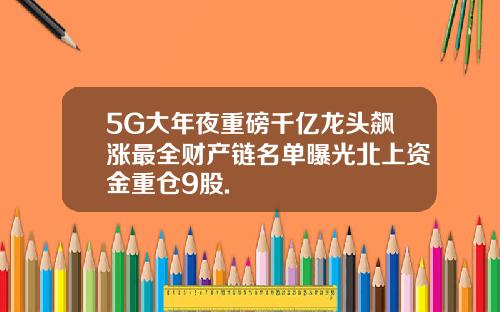 5G大年夜重磅千亿龙头飙涨最全财产链名单曝光北上资金重仓9股.