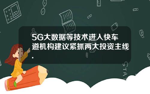 5G大数据等技术进入快车道机构建议紧抓两大投资主线.