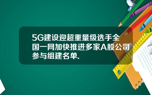 5G建设迎超重量级选手全国一网加快推进多家A股公司参与组建名单.