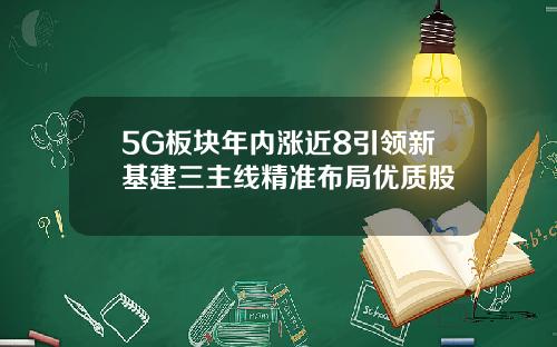 5G板块年内涨近8引领新基建三主线精准布局优质股