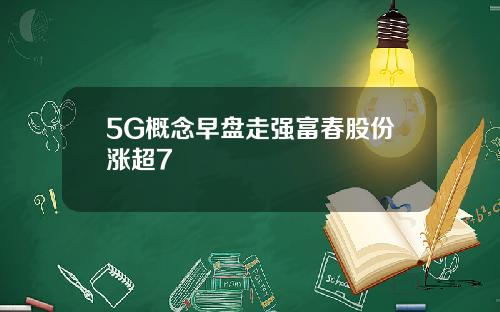 5G概念早盘走强富春股份涨超7