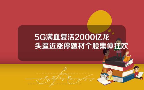 5G满血复活2000亿龙头逼近涨停题材个股集体狂欢
