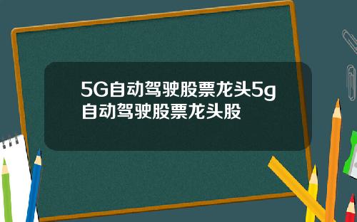 5G自动驾驶股票龙头5g自动驾驶股票龙头股