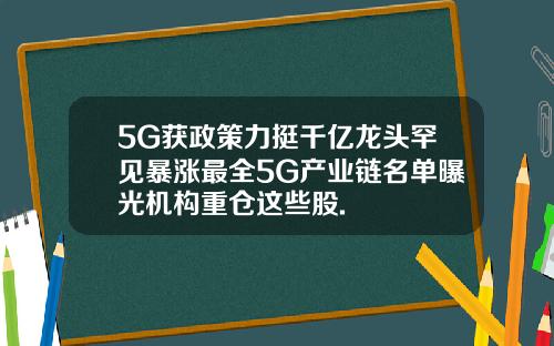 5G获政策力挺千亿龙头罕见暴涨最全5G产业链名单曝光机构重仓这些股.