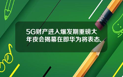 5G财产进入爆发期重磅大年夜会揭幕在即华为将表态.