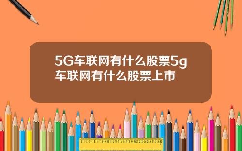 5G车联网有什么股票5g车联网有什么股票上市