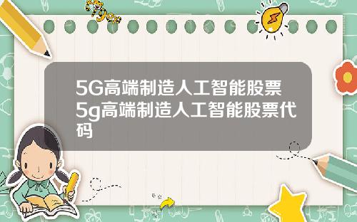 5G高端制造人工智能股票5g高端制造人工智能股票代码