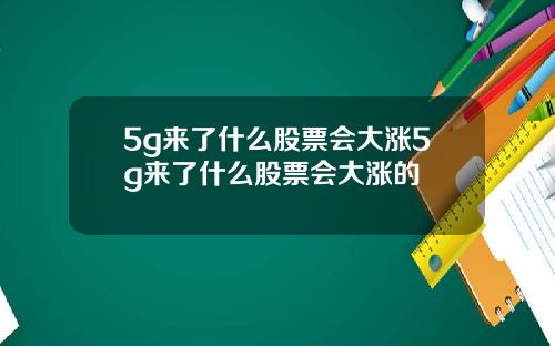 5g来了什么股票会大涨5g来了什么股票会大涨的