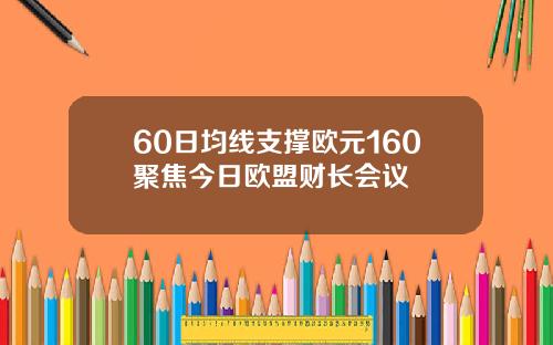 60日均线支撑欧元160聚焦今日欧盟财长会议