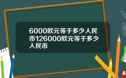 6000欧元等于多少人民币126000欧元等于多少人民币