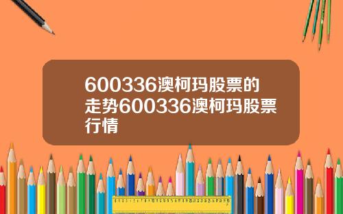 600336澳柯玛股票的走势600336澳柯玛股票行情