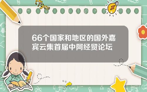 66个国家和地区的国外嘉宾云集首届中阿经贸论坛