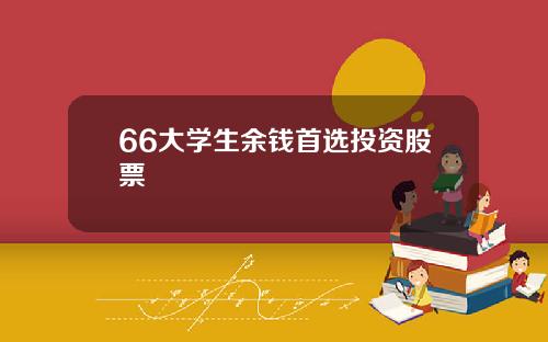 66大学生余钱首选投资股票