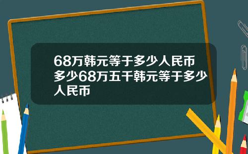 68万韩元等于多少人民币多少68万五千韩元等于多少人民币