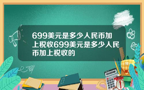 699美元是多少人民币加上税收699美元是多少人民币加上税收的