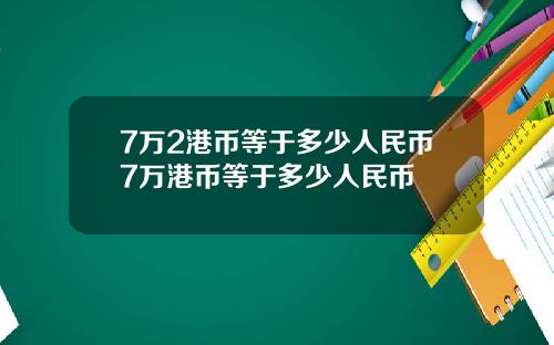 7万2港币等于多少人民币7万港币等于多少人民币