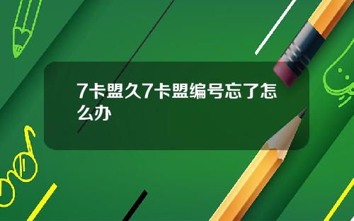 7卡盟久7卡盟编号忘了怎么办