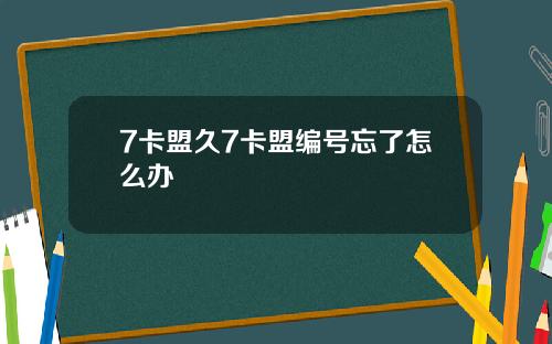 7卡盟久7卡盟编号忘了怎么办