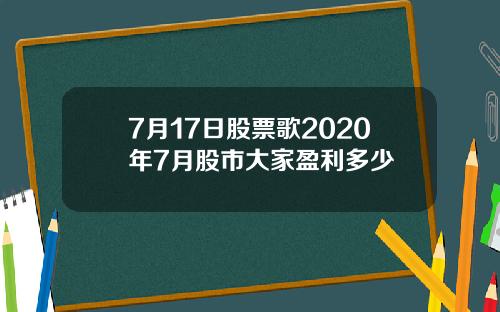 7月17日股票歌2020年7月股市大家盈利多少