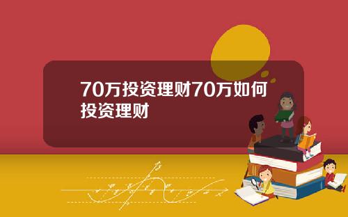 70万投资理财70万如何投资理财