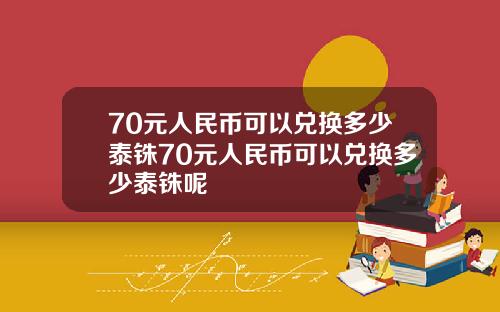 70元人民币可以兑换多少泰铢70元人民币可以兑换多少泰铢呢