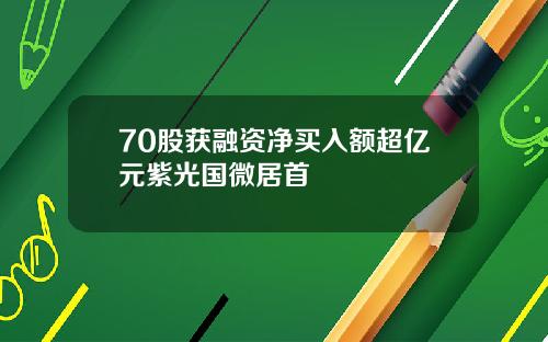 70股获融资净买入额超亿元紫光国微居首