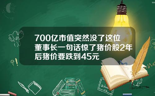 700亿市值突然没了这位董事长一句话惊了猪价股2年后猪价要跌到45元