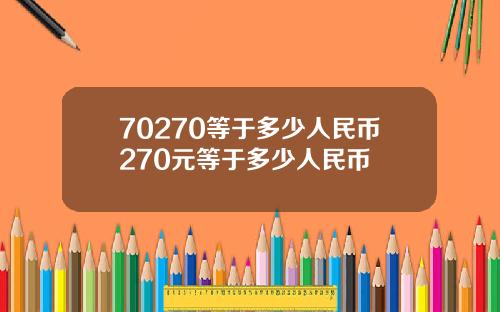 70270等于多少人民币270元等于多少人民币