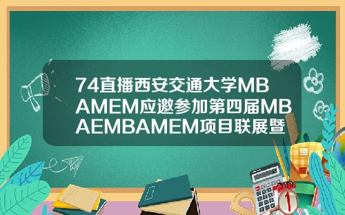 74直播西安交通大学MBAMEM应邀参加第四届MBAEMBAMEM项目联展暨教授公开课
