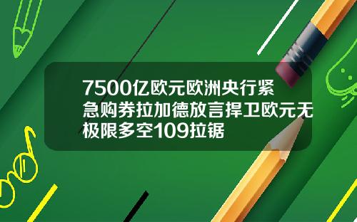 7500亿欧元欧洲央行紧急购券拉加德放言捍卫欧元无极限多空109拉锯