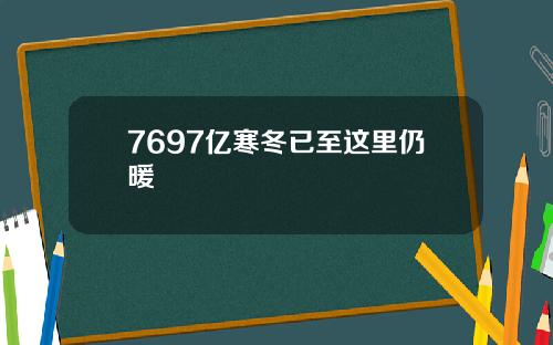 7697亿寒冬已至这里仍暖