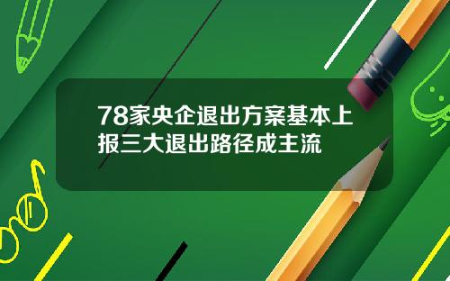 78家央企退出方案基本上报三大退出路径成主流