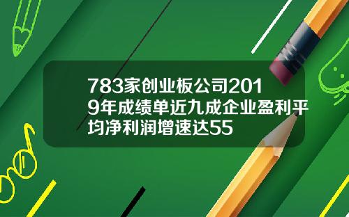 783家创业板公司2019年成绩单近九成企业盈利平均净利润增速达55