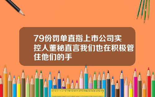 79份罚单直指上市公司实控人董秘直言我们也在积极管住他们的手