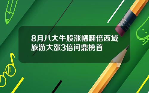 8月八大牛股涨幅翻倍西域旅游大涨3倍问鼎榜首