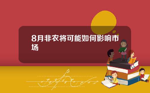 8月非农将可能如何影响市场