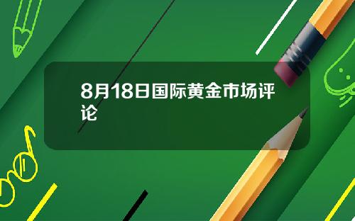 8月18日国际黄金市场评论
