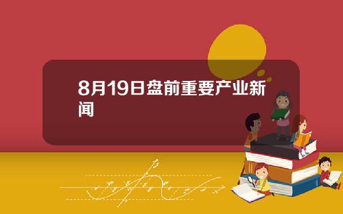 8月19日盘前重要产业新闻