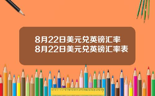 8月22日美元兑英镑汇率8月22日美元兑英镑汇率表