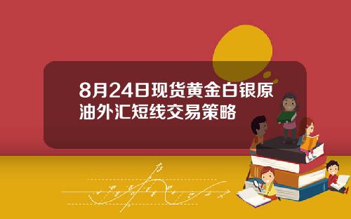 8月24日现货黄金白银原油外汇短线交易策略